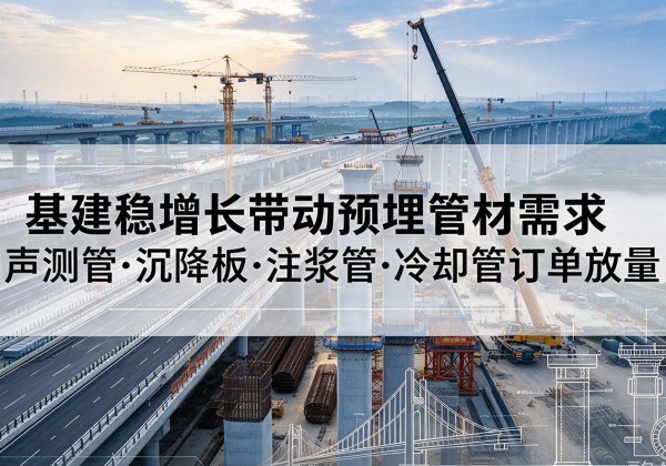 湛江基建稳增长带动预埋监测管材需求，声测管、沉降板、注浆管订单持续放量