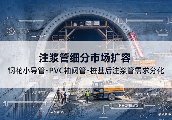 湛江注浆管细分市场扩容，隧道钢花小导管、PVC 袖阀管、桩基后注浆管需求分化